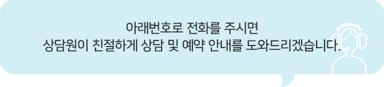 아래번호로 전화를 주시면 상담원이 친절하게 상담 및 예약 안내를 도와드리겠습니다.