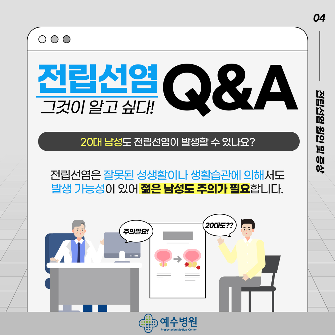 전립선염 그것이 알고 싶다! Q&A - 20대 남성도 전립선염이 발생할 수 있나요? 전립선염은 잘못된 성생활이나 생활습관에 의해서도 발생 가능성이 있어 젋은 남성도 주의가 필요합니다.