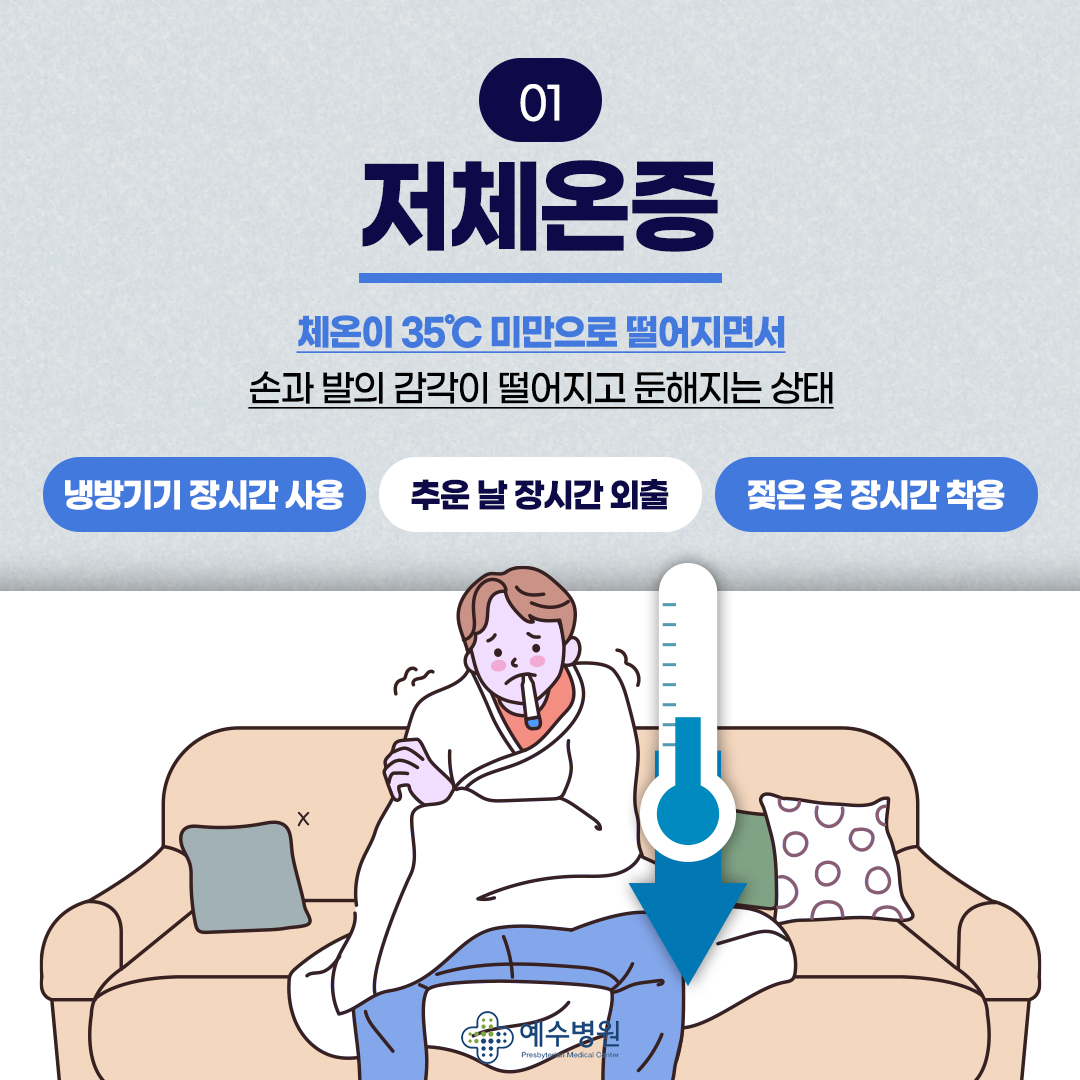 저체온증 : 체온이 35도미만으로 떨어지면서 손과 발의 감각이 떨어지고 둔해지는 상태. 냉방기기 장시간 사용, 추운날 장시간 외출, 젖은 옷 장시간 착용