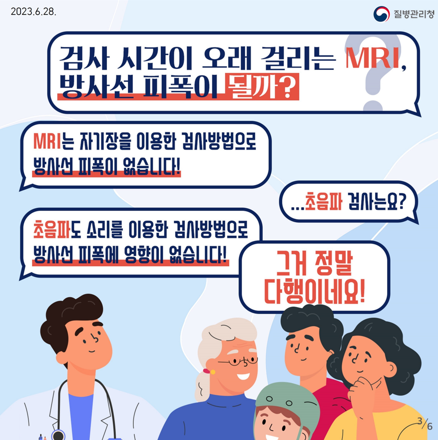 2023.6.28.

검사 시간이 오래 걸리는 MRI, 방사선 피폭이 될까?
MRI는 자기장을 이용한 검사방법으로 방사선 피폭이 없습니다!
...초음파 검사는요?
초음파도 소리를 이용한 검사방법으로
방사선 피폭에 영향이 없습니다!
그거 정말 다행이네요!