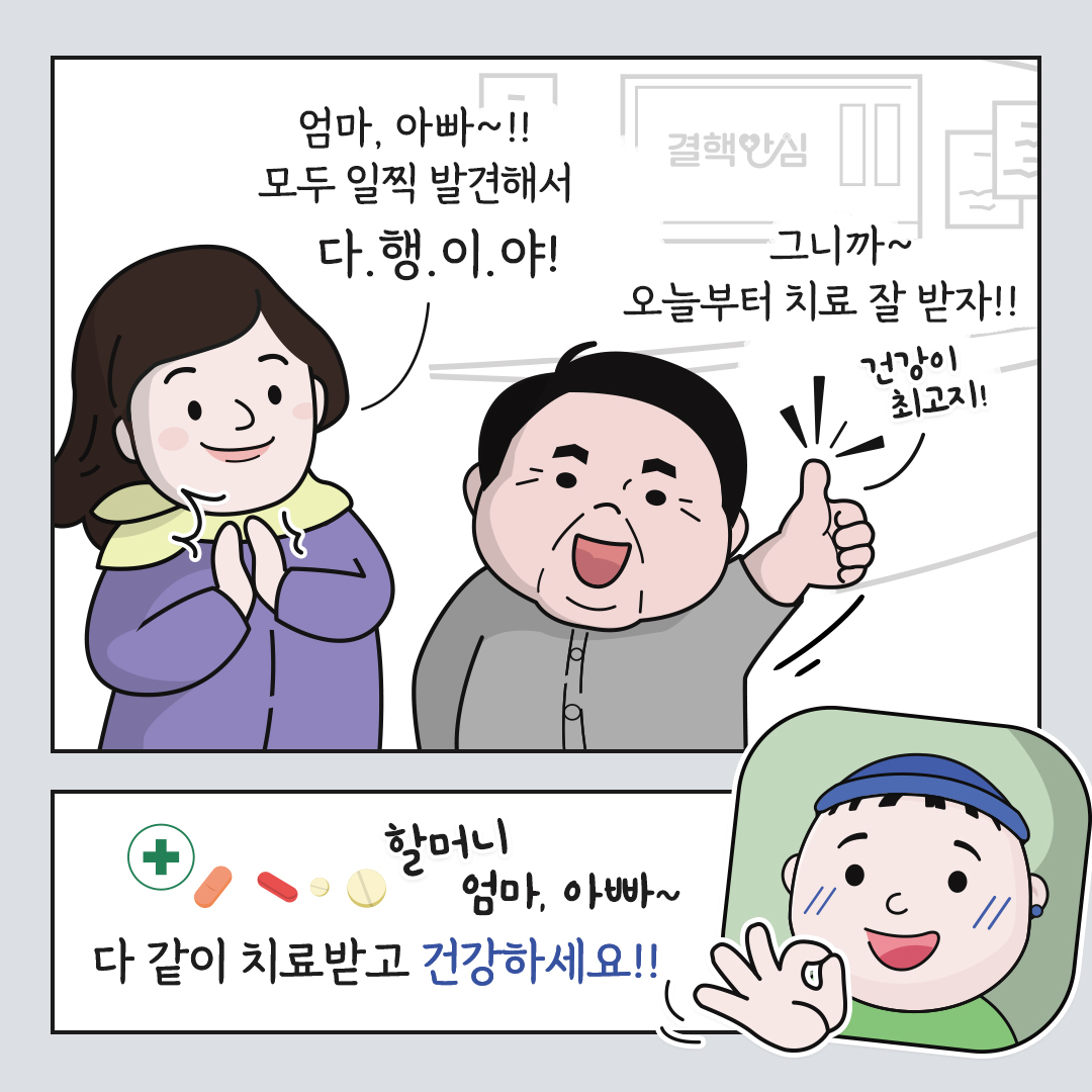 엄마 : 엄마, 아빠~!! 모두 일찍 발견해서 다행이야! 아빠 : 그니까~ 오늘부터 치료 잘 받자!! 건강이 최고지! 아들 : 할머니 엄마 아빠~ 다 같이 치료받고 건강하세요!!